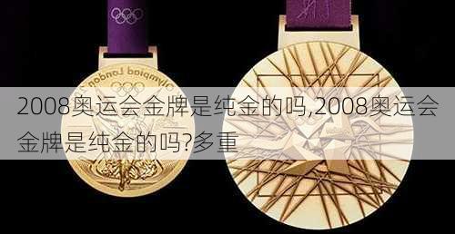 2008奥运会金牌是纯金的吗,2008奥运会金牌是纯金的吗?多重