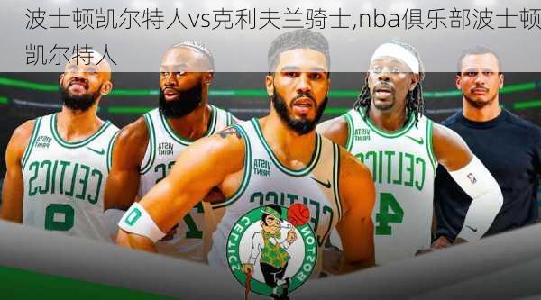 波士顿凯尔特人vs克利夫兰骑士,nba俱乐部波士顿凯尔特人