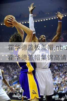 霍华德篮板盖帽,nba霍华德盖帽集锦高清