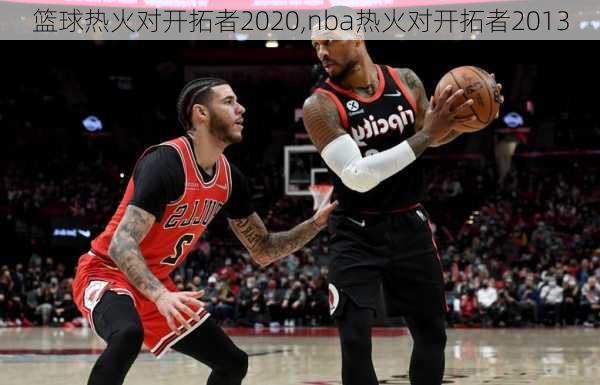 篮球热火对开拓者2020,nba热火对开拓者2013