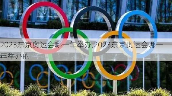 2023东京奥运会哪一年举办,2023东京奥运会哪一年举办的