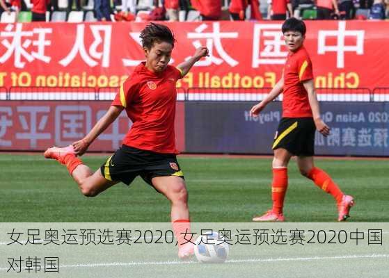 女足奥运预选赛2020,女足奥运预选赛2020中国对韩国