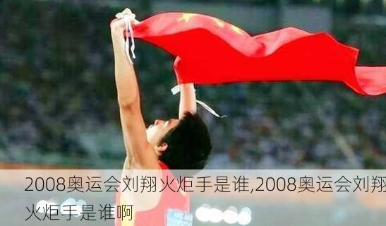 2008奥运会刘翔火炬手是谁,2008奥运会刘翔火炬手是谁啊