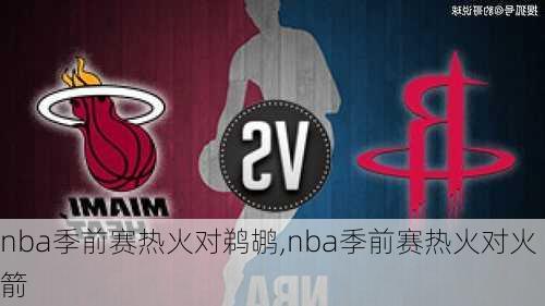 nba季前赛热火对鹈鹕,nba季前赛热火对火箭