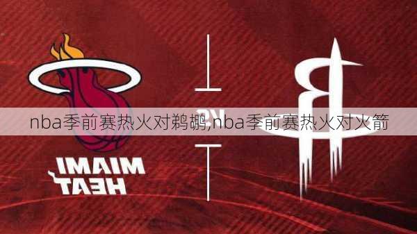 nba季前赛热火对鹈鹕,nba季前赛热火对火箭