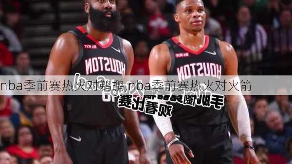 nba季前赛热火对鹈鹕,nba季前赛热火对火箭