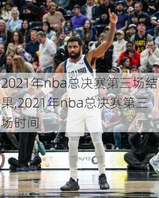 2021年nba总决赛第三场结果,2021年nba总决赛第三场时间