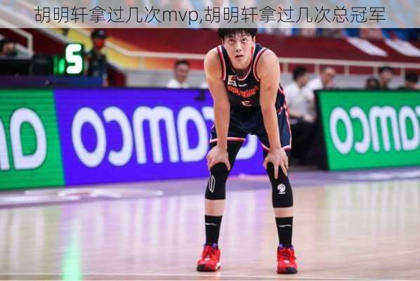 胡明轩拿过几次mvp,胡明轩拿过几次总冠军