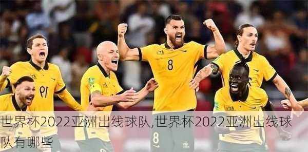 世界杯2022亚洲出线球队,世界杯2022亚洲出线球队有哪些