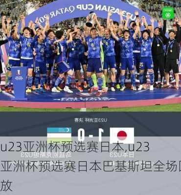 u23亚洲杯预选赛日本,u23亚洲杯预选赛日本巴基斯坦全场回放