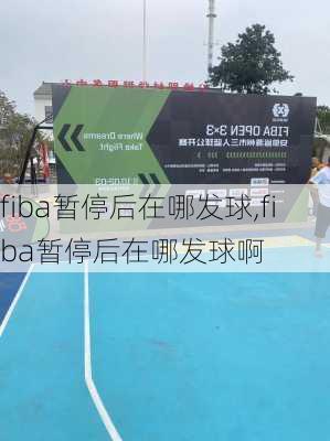 fiba暂停后在哪发球,fiba暂停后在哪发球啊