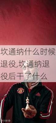 坎通纳什么时候退役,坎通纳退役后干了什么