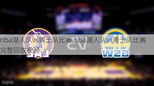 nba湖人队vs勇士队比赛,nba湖人队vs勇士队比赛完整回放视频