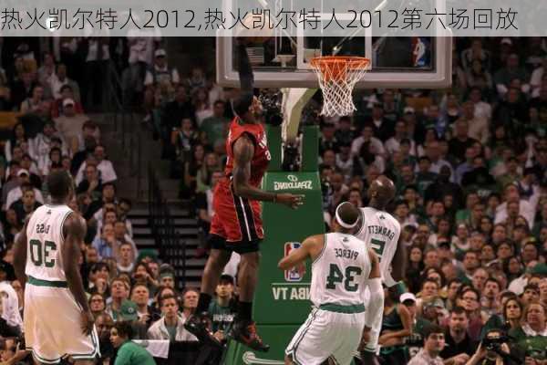 热火凯尔特人2012,热火凯尔特人2012第六场回放