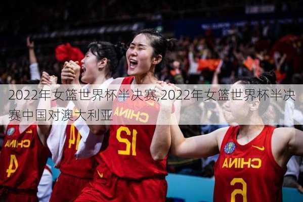 2022年女篮世界杯半决赛,2022年女篮世界杯半决赛中国对澳大利亚