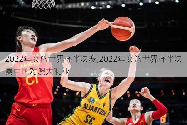 2022年女篮世界杯半决赛,2022年女篮世界杯半决赛中国对澳大利亚