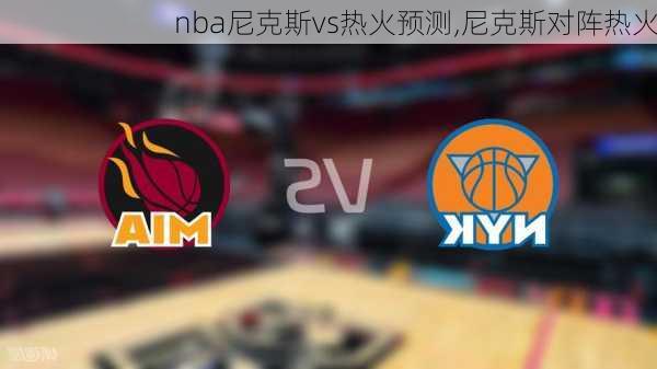 nba尼克斯vs热火预测,尼克斯对阵热火