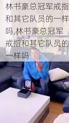 林书豪总冠军戒指和其它队员的一样吗,林书豪总冠军戒指和其它队员的一样吗