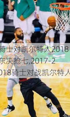 骑士对凯尔特人2018东决抢七,2017-2018骑士对战凯尔特人