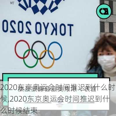 2020东京奥运会时间推迟到什么时候,2020东京奥运会时间推迟到什么时候结束