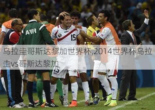 乌拉圭哥斯达黎加世界杯,2014世界杯乌拉圭vs哥斯达黎加