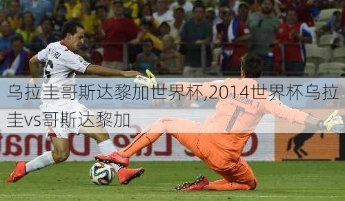 乌拉圭哥斯达黎加世界杯,2014世界杯乌拉圭vs哥斯达黎加