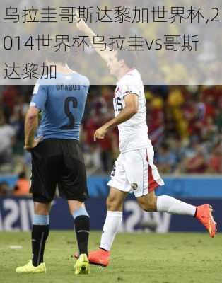 乌拉圭哥斯达黎加世界杯,2014世界杯乌拉圭vs哥斯达黎加