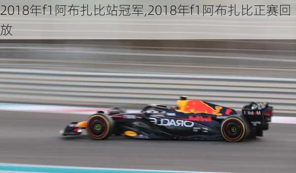 2018年f1阿布扎比站冠军,2018年f1阿布扎比正赛回放