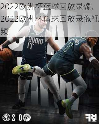 2022欧洲杯篮球回放录像,2022欧洲杯篮球回放录像视频