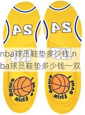 nba球员鞋垫多少钱,nba球员鞋垫多少钱一双