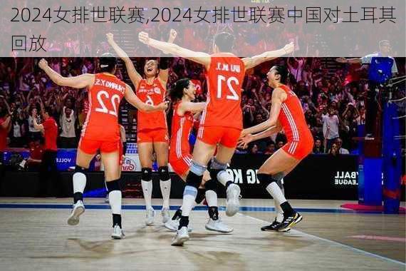 2024女排世联赛,2024女排世联赛中国对土耳其回放