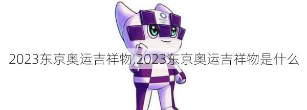 2023东京奥运吉祥物,2023东京奥运吉祥物是什么