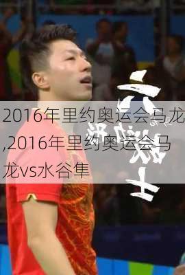 2016年里约奥运会马龙,2016年里约奥运会马龙vs水谷隼