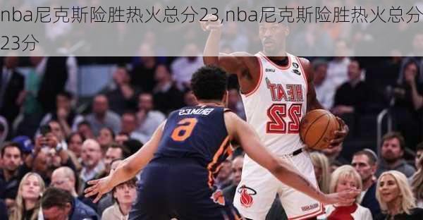 nba尼克斯险胜热火总分23,nba尼克斯险胜热火总分23分