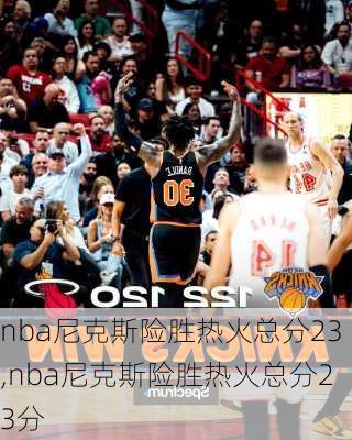 nba尼克斯险胜热火总分23,nba尼克斯险胜热火总分23分