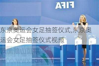 东京奥运会女足抽签仪式,东京奥运会女足抽签仪式视频