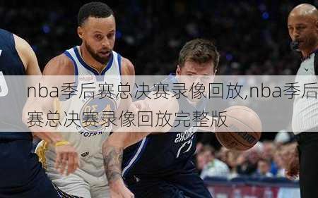 nba季后赛总决赛录像回放,nba季后赛总决赛录像回放完整版