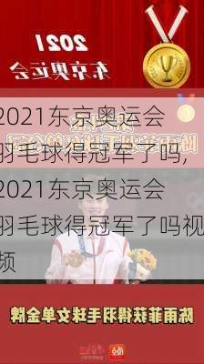 2021东京奥运会羽毛球得冠军了吗,2021东京奥运会羽毛球得冠军了吗视频