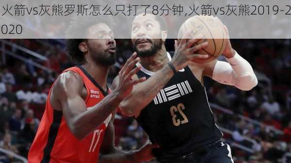 火箭vs灰熊罗斯怎么只打了8分钟,火箭vs灰熊2019-2020