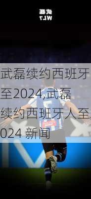 武磊续约西班牙人至2024,武磊续约西班牙人至2024 新闻