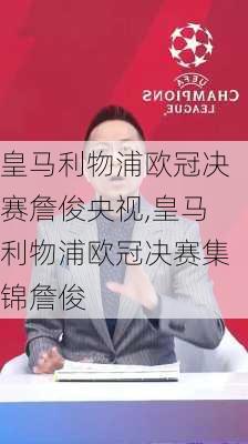 皇马利物浦欧冠决赛詹俊央视,皇马利物浦欧冠决赛集锦詹俊