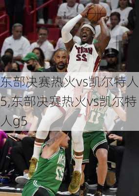 东部决赛热火vs凯尔特人g5,东部决赛热火vs凯尔特人g5