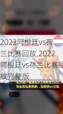 2022阿根廷vs荷兰比赛回放,2022阿根廷vs荷兰比赛回放完整版