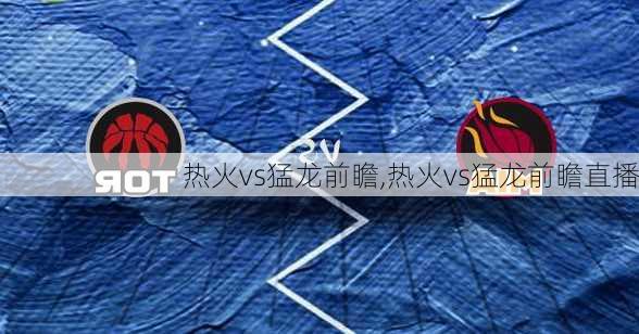 热火vs猛龙前瞻,热火vs猛龙前瞻直播