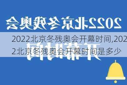 2022北京冬残奥会开幕时间,2022北京冬残奥会开幕时间是多少