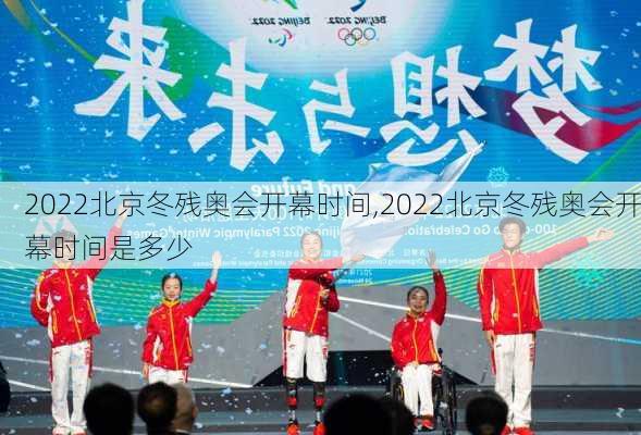 2022北京冬残奥会开幕时间,2022北京冬残奥会开幕时间是多少