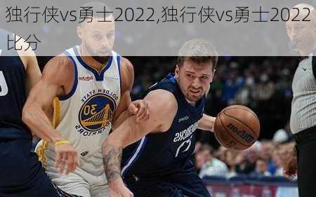 独行侠vs勇士2022,独行侠vs勇士2022比分