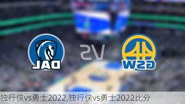 独行侠vs勇士2022,独行侠vs勇士2022比分