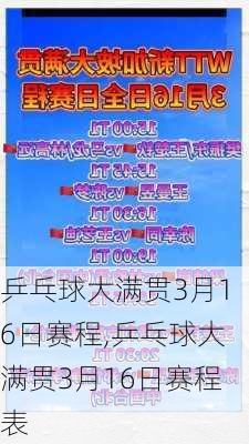 乒乓球大满贯3月16日赛程,乒乓球大满贯3月16日赛程表