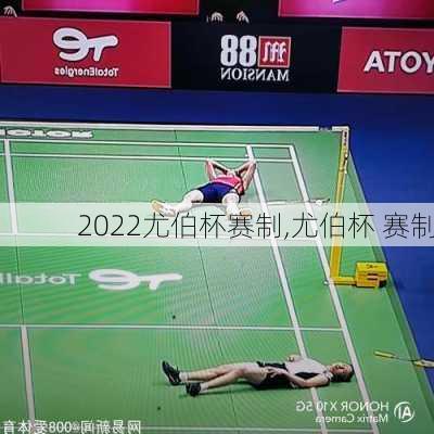 2022尤伯杯赛制,尤伯杯 赛制